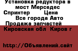 Установка редуктора в мост Мерседес Спринтер 906 › Цена ­ 99 000 - Все города Авто » Продажа запчастей   . Кировская обл.,Киров г.